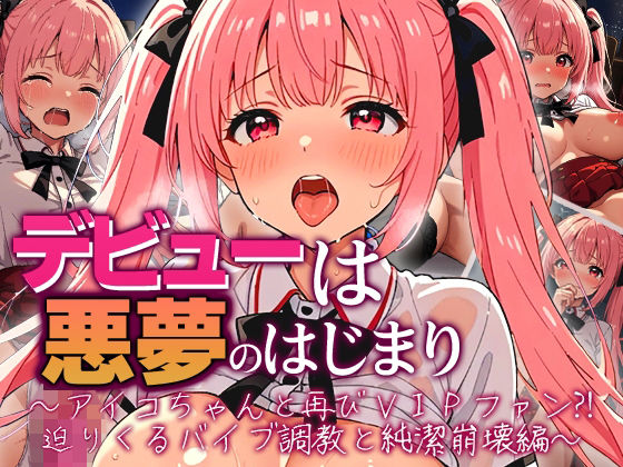 デビューは悪夢のはじまり 〜アイコちゃんと再びVIPファン？！迫りくるバイブ調教と純潔崩壊編〜