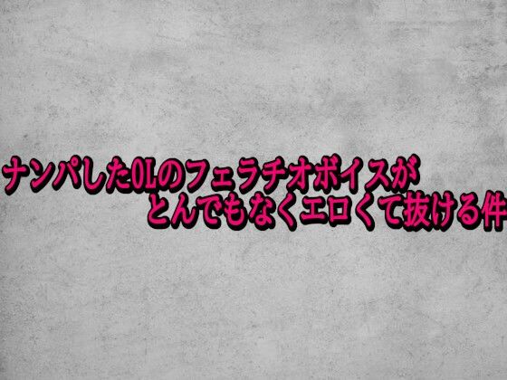 ナンパしたOLのフェラチオボイスがとんでもなくエロくて抜ける件
